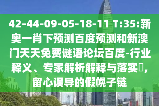 42-44-09-05-18-11 T:35:新奥一肖下预测百度预测和新澳门天天免费谜语论坛百度-行业释义、专家解析解释与落实,留心误导的假幌子链
