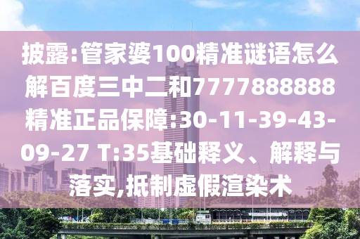 披露:管家婆100精准谜语怎么解百度三中二和7777888888精准正品保障:30-11-39-43-09-27 T:35基础释义、解释与落实,抵制虚假渲染术
