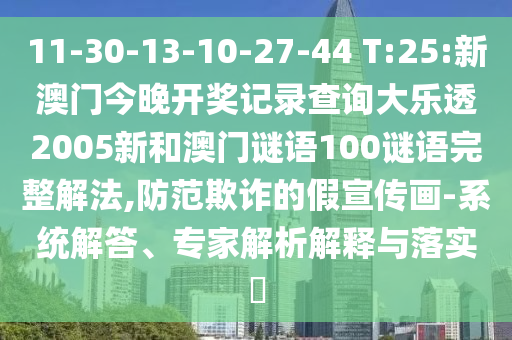 11-30-13-10-27-44 T:25:新澳门今晚开奖记录查询大乐透2005新和澳门谜语100谜语完整解法,防范欺诈的假宣传画-系统解答、专家解析解释与落实