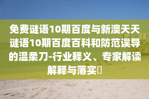 免费谜语10期百度与新澳天天谜语10期百度百科和防范误导的温柔刀-行业释义、专家解读解释与落实