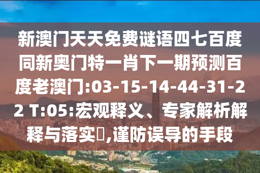 新澳门天天免费谜语四七百度同新奥门特一肖下一期预测百度老澳门:03-15-14-44-31-22 T:05:宏观释义、专家解析解释与落实,谨防误导的手段