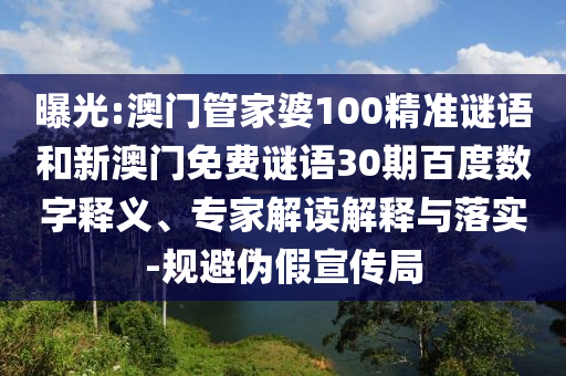曝光:澳门管家婆100精准谜语和新澳门免费谜语30期百度数字释义、专家解读解释与落实-规避伪假宣传局