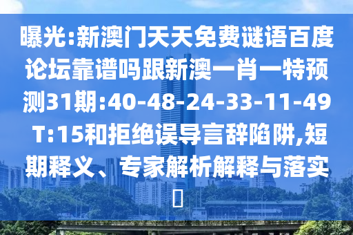曝光:新澳门天天免费谜语百度论坛靠谱吗跟新澳一肖一特预测31期:40-48-24-33-11-49 T:15和拒绝误导言辞陷阱,短期释义、专家解析解释与落实
