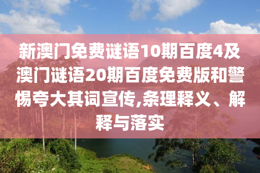 新澳门免费谜语10期百度4及澳门谜语20期百度免费版和警惕夸大其词宣传,条理释义、解释与落实