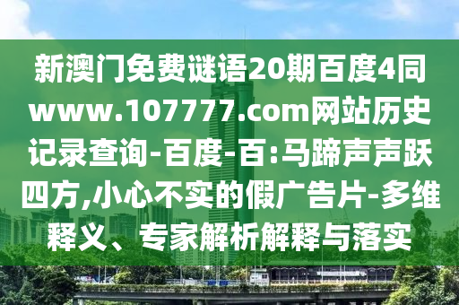 新澳门免费谜语20期百度4同www.107777.com网站历史记录查询-百度-百:马蹄声声跃四方,小心不实的假广告片-多维释义、专家解析解释与落实