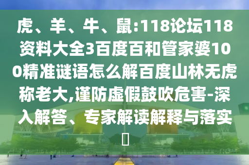 虎、羊、牛、鼠:118论坛118资料大全3百度百和管家婆100精准谜语怎么解百度山林无虎称老大,谨防虚假鼓吹危害-深入解答、专家解读解释与落实