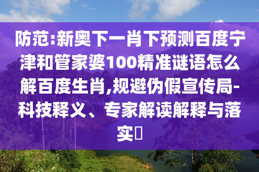 防范:新奥下一肖下预测百度宁津和管家婆100精准谜语怎么解百度生肖,规避伪假宣传局-科技释义、专家解读解释与落实