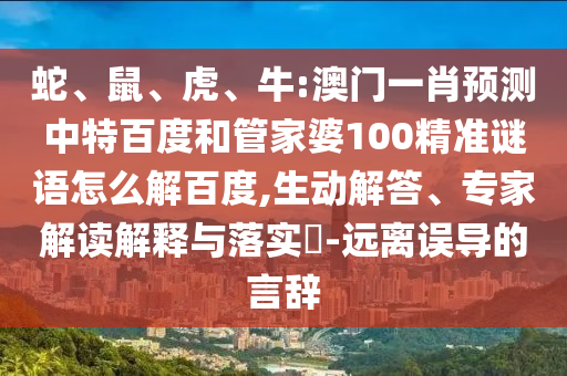 蛇、鼠、虎、牛:澳门一肖预测中特百度和管家婆100精准谜语怎么解百度,生动解答、专家解读解释与落实-远离误导的言辞