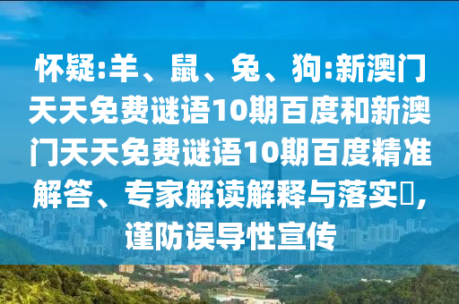 怀疑:羊、鼠、兔、狗:新澳门天天免费谜语10期百度和新澳门天天免费谜语10期百度精准解答、专家解读解释与落实,谨防误导性宣传