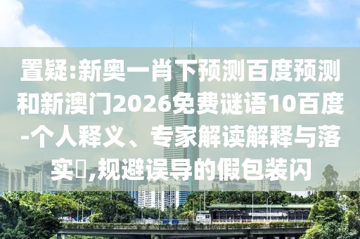 置疑:新奥一肖下预测百度预测和新澳门2026免费谜语10百度-个人释义、专家解读解释与落实,规避误导的假包装闪