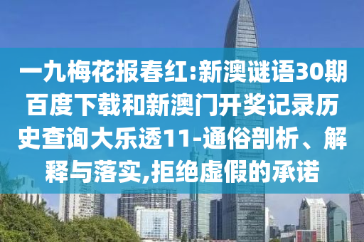 一九梅花报春红:新澳谜语30期百度下载和新澳门开奖记录历史查询大乐透11-通俗剖析、解释与落实,拒绝虚假的承诺