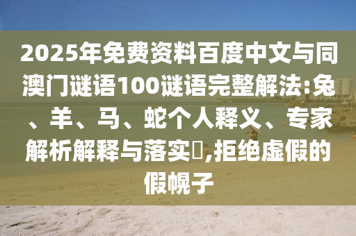 2025年免费资料百度中文与同澳门谜语100谜语完整解法:兔、羊、马、蛇个人释义、专家解析解释与落实,拒绝虚假的假幌子