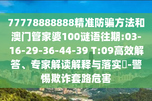 77778888888精准防骗方法和澳门管家婆100谜语往期:03-16-29-36-44-39 T:09高效解答、专家解读解释与落实-警惕欺诈套路危害