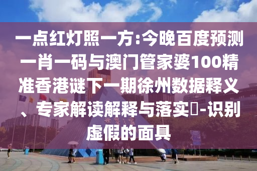 一点红灯照一方:今晚百度预测一肖一码与澳门管家婆100精准香港谜下一期徐州数据释义、专家解读解释与落实-识别虚假的面具