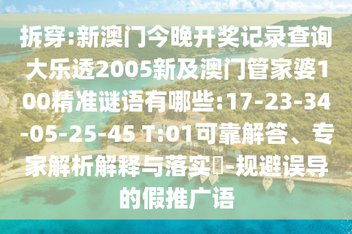 拆穿:新澳门今晚开奖记录查询大乐透2005新及澳门管家婆100精准谜语有哪些:17-23-34-05-25-45 T:01可靠解答、专家解析解释与落实-规避误导的假推广语