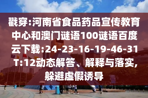 戳穿:河南省食品药品宣传教育中心和澳门谜语100谜语百度云下载:24-23-16-19-46-31 T:12动态解答、解释与落实,躲避虚假诱导