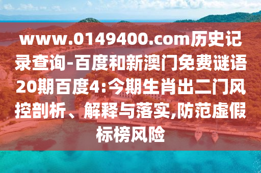 www.0149400.com历史记录查询-百度和新澳门免费谜语20期百度4:今期生肖出二门风控剖析、解释与落实,防范虚假标榜风险