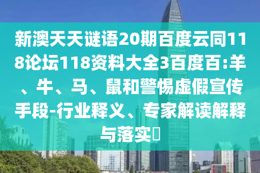 新澳天天谜语20期百度云同118论坛118资料大全3百度百:羊、牛、马、鼠和警惕虚假宣传手段-行业释义、专家解读解释与落实