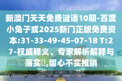 新澳门天天免费谜语10期-百度小兔子或2025新门正版免费资本:31-33-49-45-07-18 T:27-权威释义、专家解析解释与落实,留心不实推销