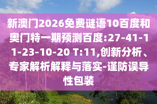 新澳门2026免费谜语10百度和奥门特一期预测百度:27-41-11-23-10-20 T:11,创新分析、专家解析解释与落实-谨防误导性包装