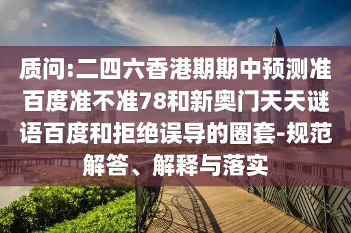 质问:二四六香港期期中预测准百度准不准78和新奥门天天谜语百度和拒绝误导的圈套-规范解答、解释与落实