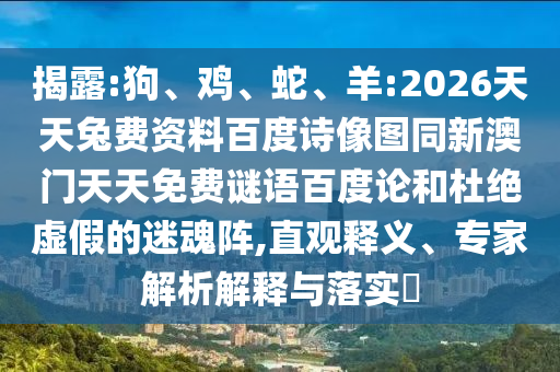 揭露:狗、鸡、蛇、羊:2026天天兔费资料百度诗像图同新澳门天天免费谜语百度论和杜绝虚假的迷魂阵,直观释义、专家解析解释与落实
