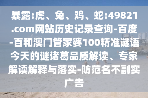 暴露:虎、兔、鸡、蛇:49821.com网站历史记录查询-百度-百和澳门管家婆100精准谜语今天的谜诸葛品质解读、专家解读解释与落实-防范名不副实广告