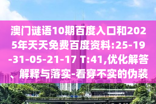 澳门谜语10期百度入口和2025年天天免费百度资料:25-19-31-05-21-17 T:41,优化解答、解释与落实-看穿不实的伪装