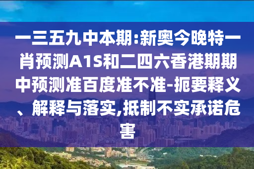 一三五九中本期:新奥今晚特一肖预测A1S和二四六香港期期中预测准百度准不准-扼要释义、解释与落实,抵制不实承诺危害
