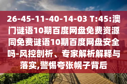 26-45-11-40-14-03 T:45:澳门谜语10期百度网盘免费资源同免费谜语10期百度网盘安全吗-风控剖析、专家解析解释与落实,警惕夸张幌子背后
